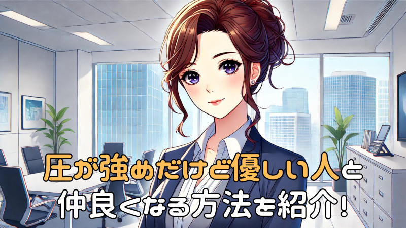 圧が強めだけど優しい人と仲良くなる方法を紹介！